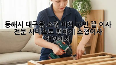 동해시 대구동 소형 이사🚚 고민 끝! 이사 전문 서비스로 편하게! #소형이사 #개인이사