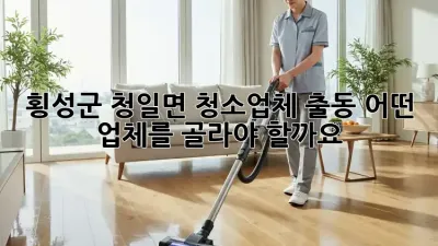 횡성군 청일면 청소업체 출동, 어떤 업체를 골라야 할까요?