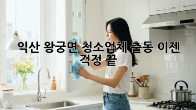 익산 왕궁면 청소업체 출동, 이젠 걱정 끝!
