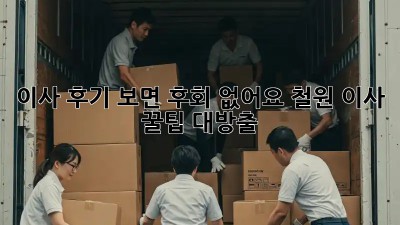 이사 후기 보면 후회 없어요! 철원 이사 꿀팁 대방출