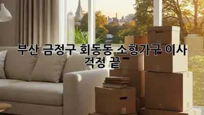 부산 금정구 회동동 소형가구 이사, 걱정 끝!